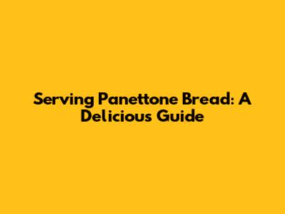 Serving Panettone Bread: A Delicious Guide