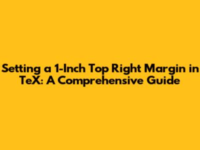 Setting a 1-Inch Top Right Margin in TeX: A Comprehensive Guide