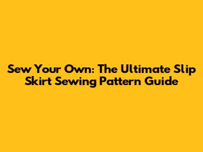 Sew Your Own: The Ultimate Slip Skirt Sewing Pattern Guide