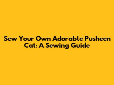 Sew Your Own Adorable Pusheen Cat: A Sewing Guide