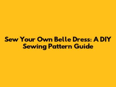 Sew Your Own Belle Dress: A DIY Sewing Pattern Guide