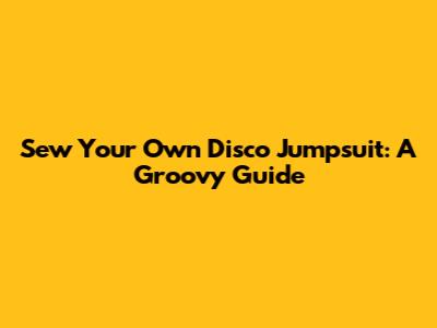 Sew Your Own Disco Jumpsuit: A Groovy Guide