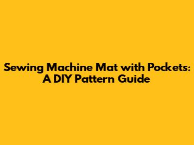 Sewing Machine Mat with Pockets: A DIY Pattern Guide