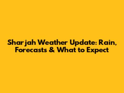 Sharjah Weather Update: Rain, Forecasts & What to Expect