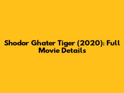Shodor Ghater Tiger (2020): Full Movie Details