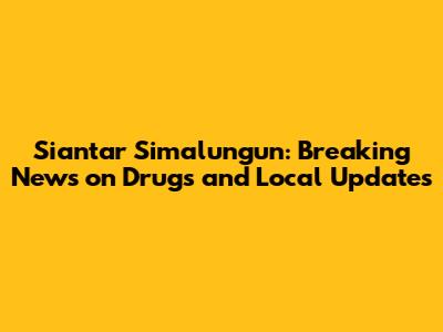 Siantar Simalungun: Breaking News on Drugs and Local Updates