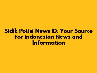 Sidik Polisi News ID: Your Source for Indonesian News and Information