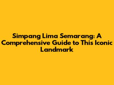 Simpang Lima Semarang: A Comprehensive Guide to This Iconic Landmark
