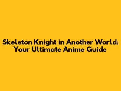 Skeleton Knight in Another World: Your Ultimate Anime Guide