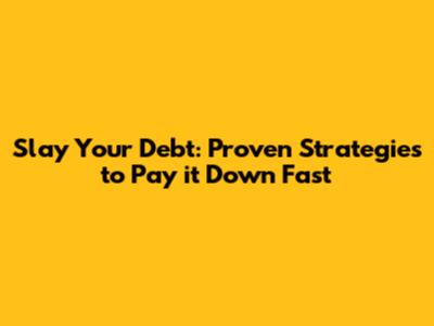 Slay Your Debt: Proven Strategies to Pay it Down Fast