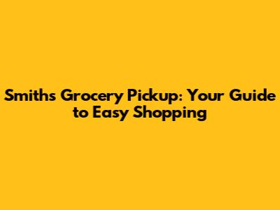 Smith's Grocery Pickup: Your Guide to Easy Shopping