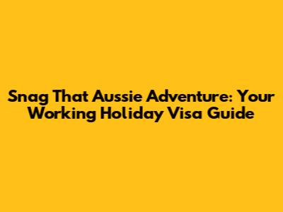 Snag That Aussie Adventure: Your Working Holiday Visa Guide