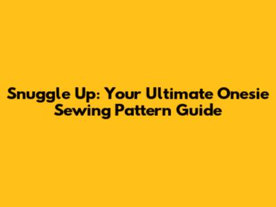 Snuggle Up: Your Ultimate Onesie Sewing Pattern Guide