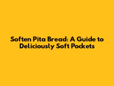 Soften Pita Bread: A Guide to Deliciously Soft Pockets