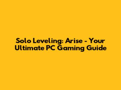 Solo Leveling: Arise - Your Ultimate PC Gaming Guide