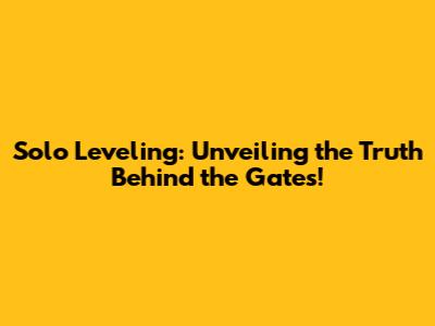 Solo Leveling: Unveiling the Truth Behind the Gates!