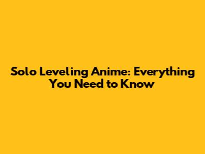 Solo Leveling Anime: Everything You Need to Know