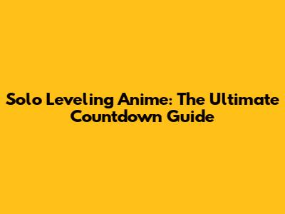 Solo Leveling Anime: The Ultimate Countdown Guide