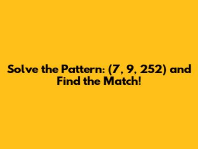 Solve the Pattern: (7, 9, 252) and Find the Match!