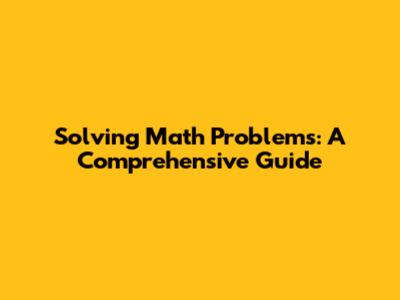 Solving Math Problems: A Comprehensive Guide