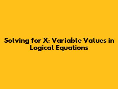Solving for X: Variable Values in Logical Equations