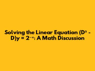 Solving the Linear Equation (D⁵ - D)y = 2⁻ˣ: A Math Discussion