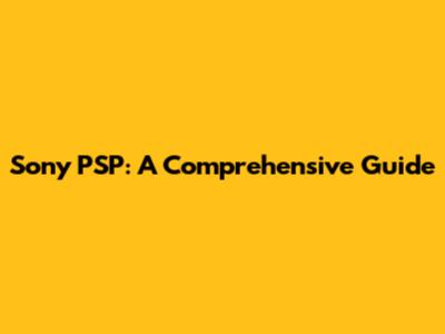 Sony PSP: A Comprehensive Guide