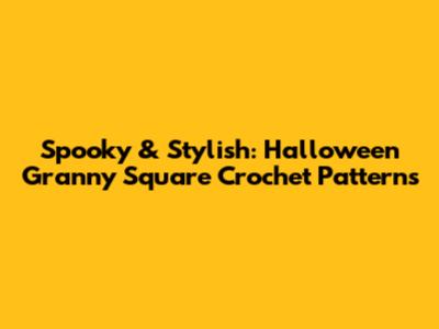 Spooky & Stylish: Halloween Granny Square Crochet Patterns