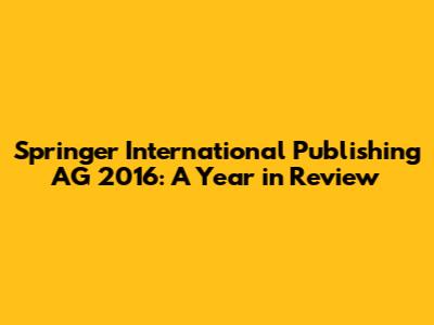 Springer International Publishing AG 2016: A Year in Review