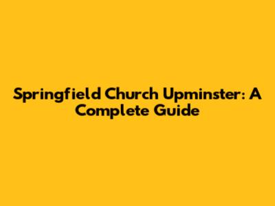 Springfield Church Upminster: A Complete Guide