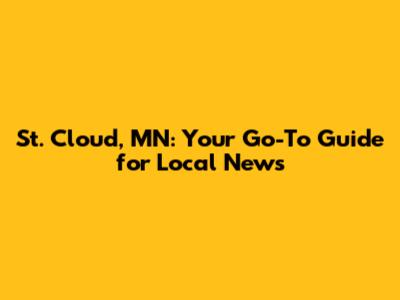 St. Cloud, MN: Your Go-To Guide for Local News