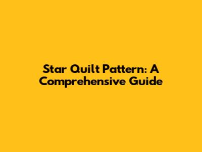 Star Quilt Pattern: A Comprehensive Guide