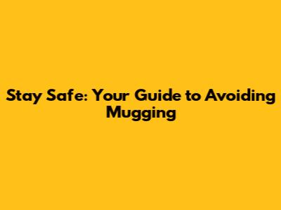 Stay Safe: Your Guide to Avoiding Mugging