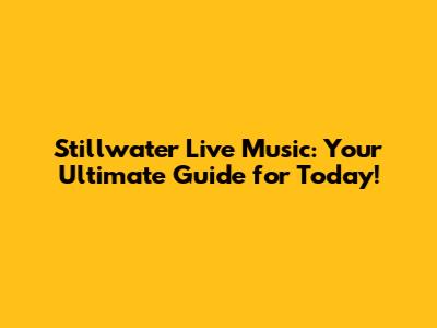 Stillwater Live Music: Your Ultimate Guide for Today!