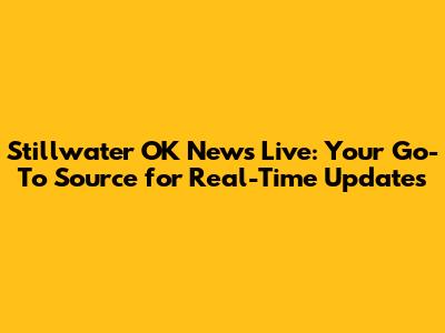 Stillwater OK News Live: Your Go-To Source for Real-Time Updates