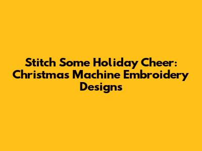 Stitch Some Holiday Cheer: Christmas Machine Embroidery Designs