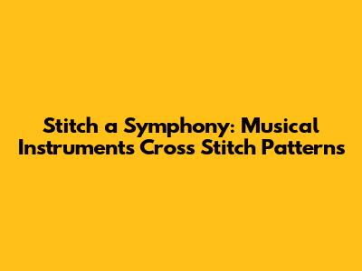 Stitch a Symphony: Musical Instruments Cross Stitch Patterns