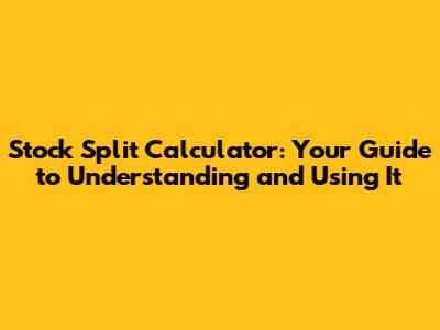 Stock Split Calculator: Your Guide to Understanding and Using It