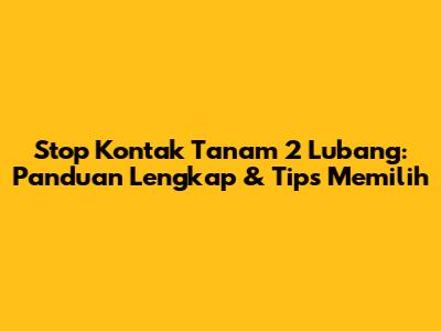 Stop Kontak Tanam 2 Lubang: Panduan Lengkap & Tips Memilih
