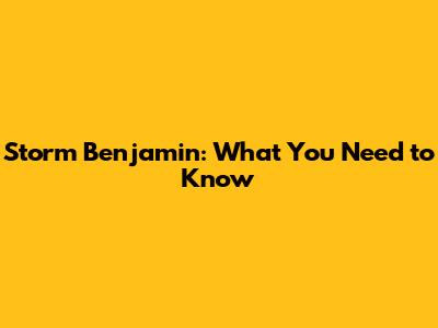 Storm Benjamin: What You Need to Know