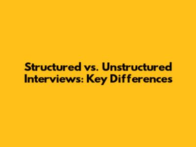 Structured vs. Unstructured Interviews: Key Differences