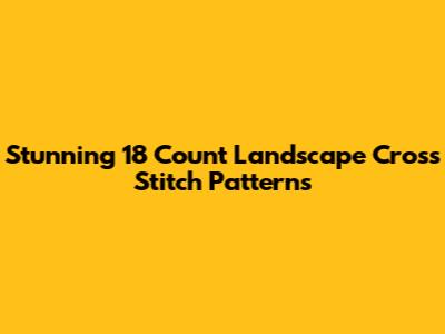 Stunning 18 Count Landscape Cross Stitch Patterns