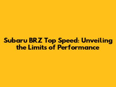 Subaru BRZ Top Speed: Unveiling the Limits of Performance