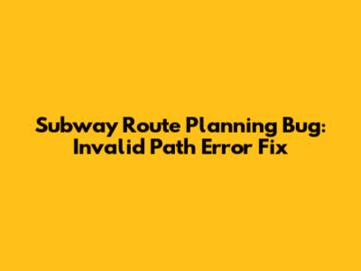 Subway Route Planning Bug: Invalid Path Error Fix