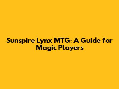 Sunspire Lynx MTG: A Guide for Magic Players