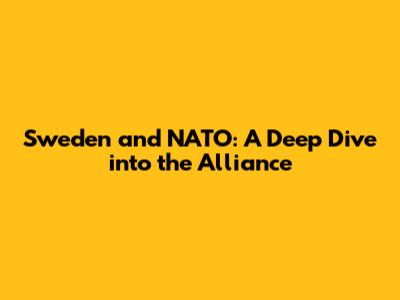 Sweden and NATO: A Deep Dive into the Alliance