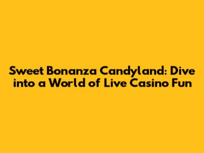 Sweet Bonanza Candyland: Dive into a World of Live Casino Fun