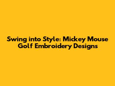 Swing into Style: Mickey Mouse Golf Embroidery Designs