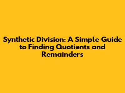 Synthetic Division: A Simple Guide to Finding Quotients and Remainders