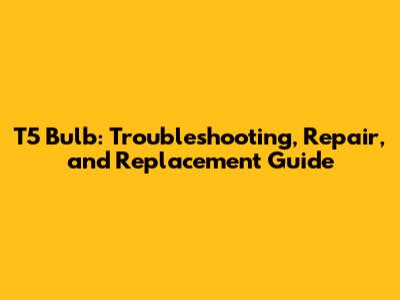 T5 Bulb: Troubleshooting, Repair, and Replacement Guide